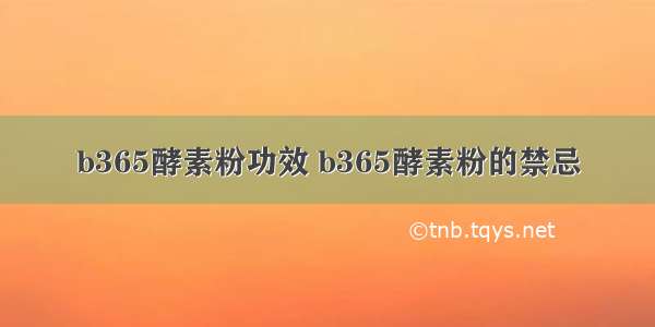 b365酵素粉功效 b365酵素粉的禁忌