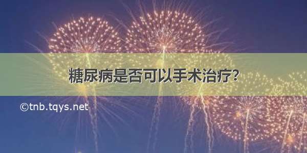 糖尿病是否可以手术治疗？