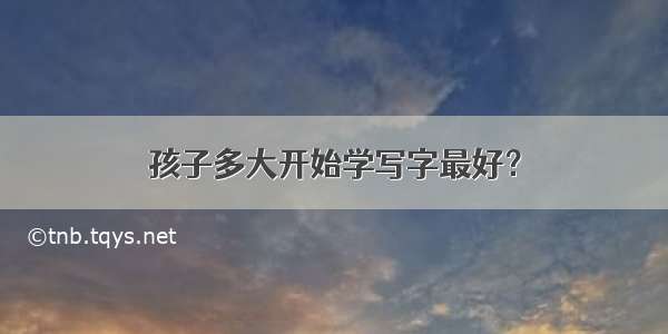 孩子多大开始学写字最好？