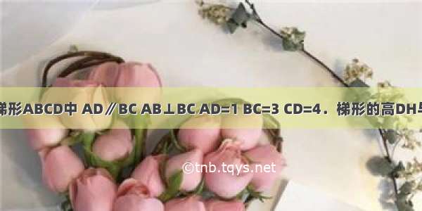 如图 在直角梯形ABCD中 AD∥BC AB⊥BC AD=1 BC=3 CD=4．梯形的高DH与中位线EF交