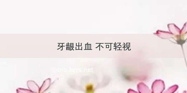 牙龈出血 不可轻视