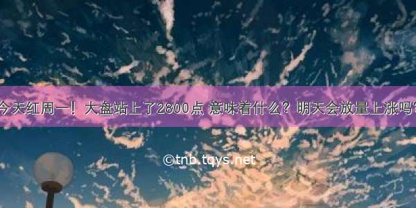 今天红周一！大盘站上了2800点 意味着什么？明天会放量上涨吗？