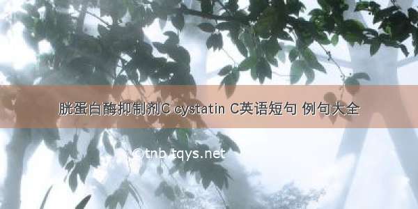 胱蛋白酶抑制剂C cystatin C英语短句 例句大全