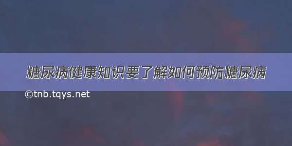 糖尿病健康知识要了解如何预防糖尿病