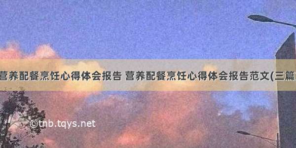 营养配餐烹饪心得体会报告 营养配餐烹饪心得体会报告范文(三篇)