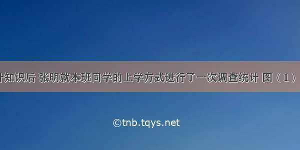 学习了统计知识后 张明就本班同学的上学方式进行了一次调查统计 图（1） 图（2）是