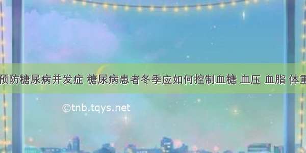 预防糖尿病并发症 糖尿病患者冬季应如何控制血糖 血压 血脂 体重