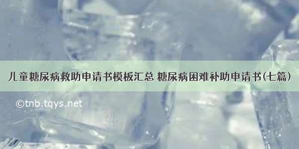 儿童糖尿病救助申请书模板汇总 糖尿病困难补助申请书(七篇)