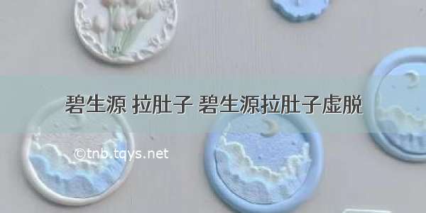 碧生源 拉肚子 碧生源拉肚子虚脱