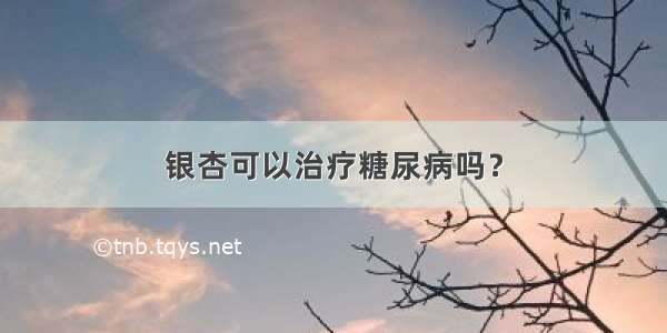 银杏可以治疗糖尿病吗？