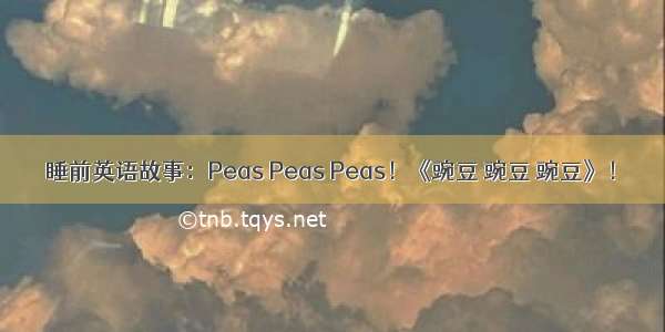 睡前英语故事：Peas Peas Peas！《豌豆 豌豆 豌豆》！