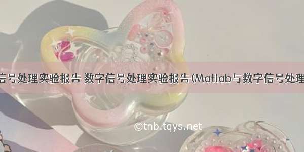 matlab数字信号处理实验报告 数字信号处理实验报告(Matlab与数字信号处理基础).doc...