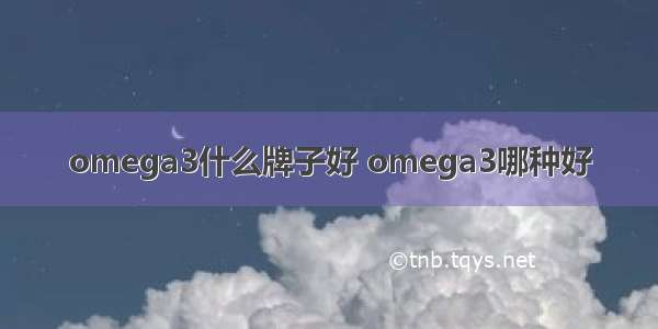 omega3什么牌子好 omega3哪种好