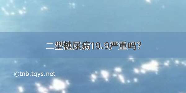 二型糖尿病19.9严重吗？