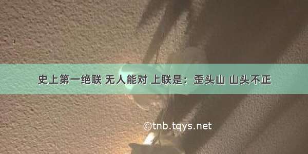 史上第一绝联 无人能对 上联是：歪头山 山头不正