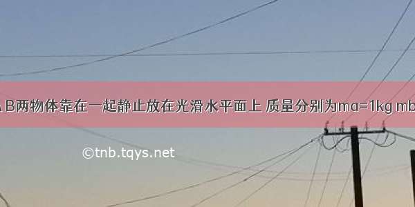 如图所示 A B两物体靠在一起静止放在光滑水平面上 质量分别为ma=1kg mb=4kg 从t=