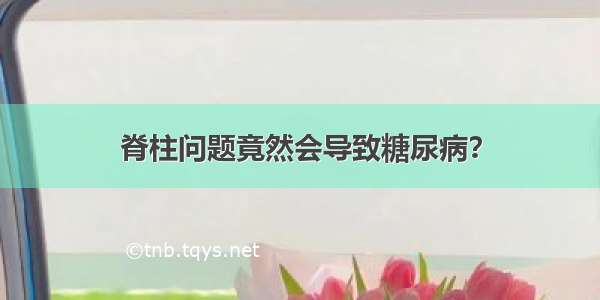 脊柱问题竟然会导致糖尿病？