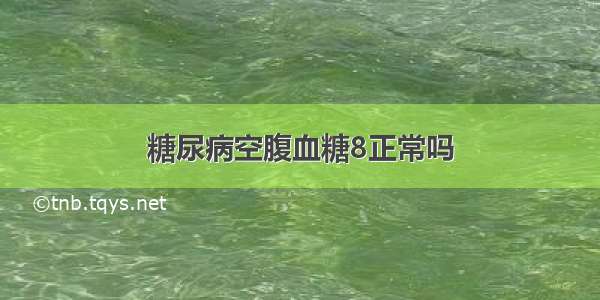 糖尿病空腹血糖8正常吗