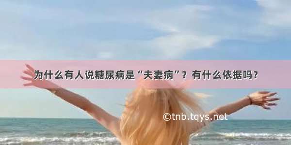 为什么有人说糖尿病是“夫妻病”？有什么依据吗？