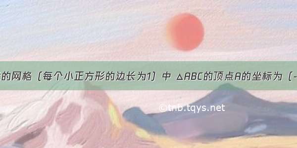 在如图所示的网格（每个小正方形的边长为1）中 △ABC的顶点A的坐标为（-2 1） 顶点