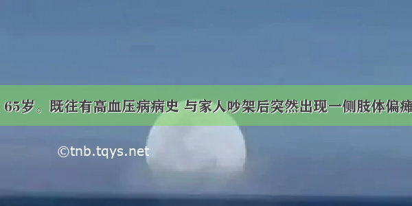 患者 男性 65岁。既往有高血压病病史 与家人吵架后突然出现一侧肢体偏瘫 该侧深浅