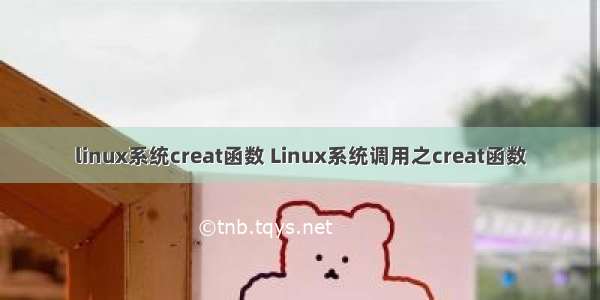 linux系统creat函数 Linux系统调用之creat函数