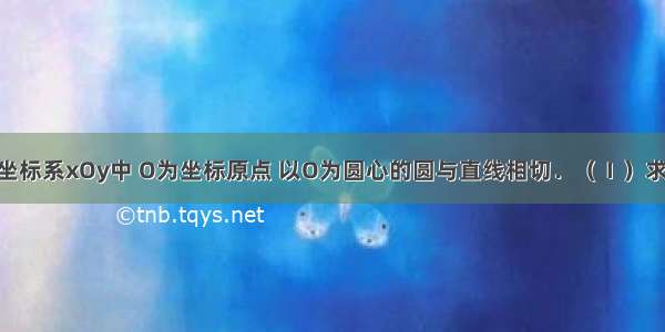 在平面直角坐标系xOy中 O为坐标原点 以O为圆心的圆与直线相切．（Ⅰ）求圆O的方程；