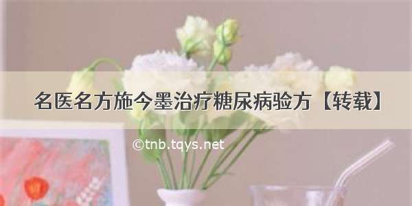 名医名方施今墨治疗糖尿病验方【转载】