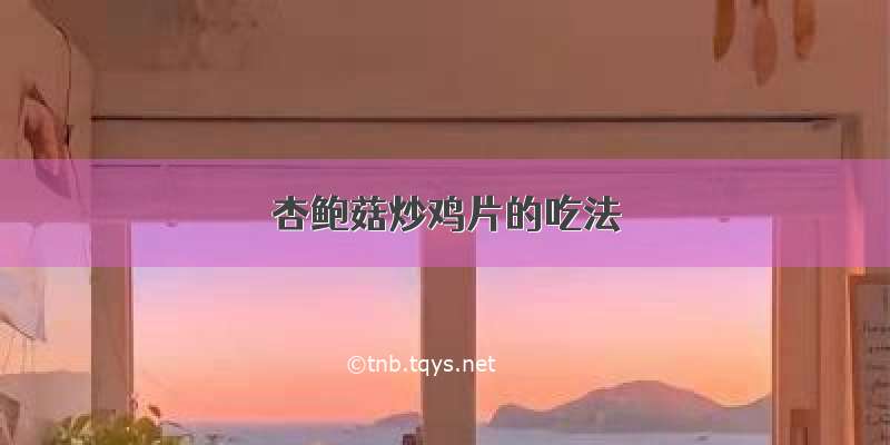 杏鲍菇炒鸡片的吃法