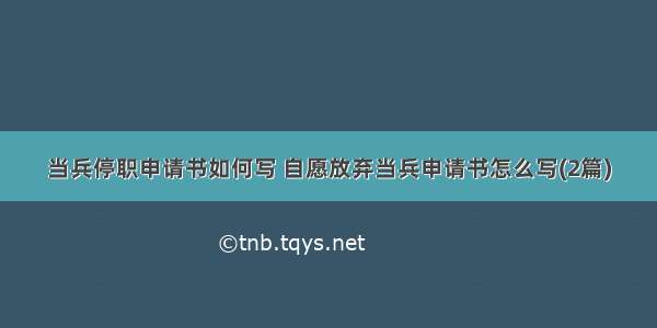 当兵停职申请书如何写 自愿放弃当兵申请书怎么写(2篇)