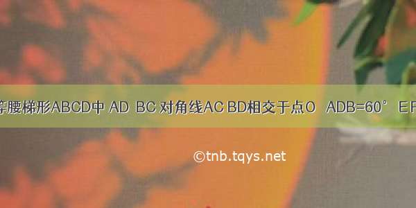 已知 在等腰梯形ABCD中 AD∥BC 对角线AC BD相交于点O ∠ADB=60° E F G分别