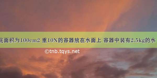 如图所示 底面积为100cm2 重10N的容器放在水面上 容器中装有2.5kg的水 水深20cm．