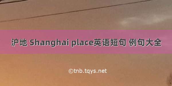 沪地 Shanghai place英语短句 例句大全