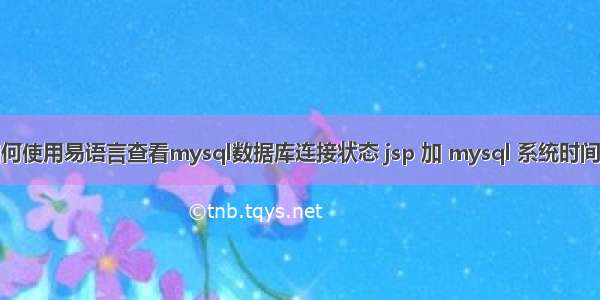 如何使用易语言查看mysql数据库连接状态 jsp 加 mysql 系统时间戳