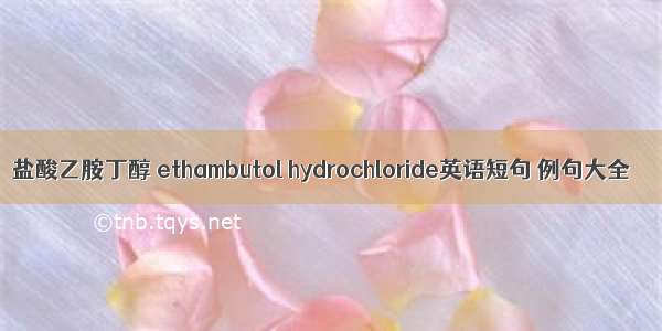 盐酸乙胺丁醇 ethambutol hydrochloride英语短句 例句大全