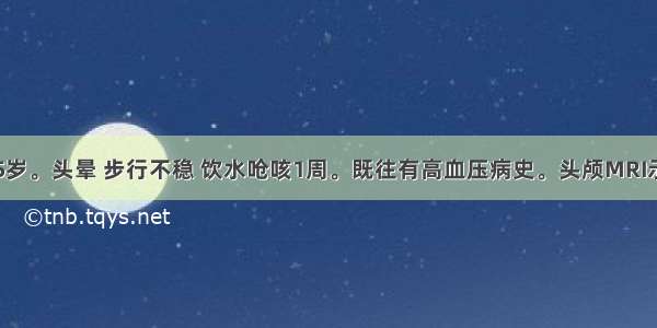 患者 男 65岁。头晕 步行不稳 饮水呛咳1周。既往有高血压病史。头颅MRI示延髓背外