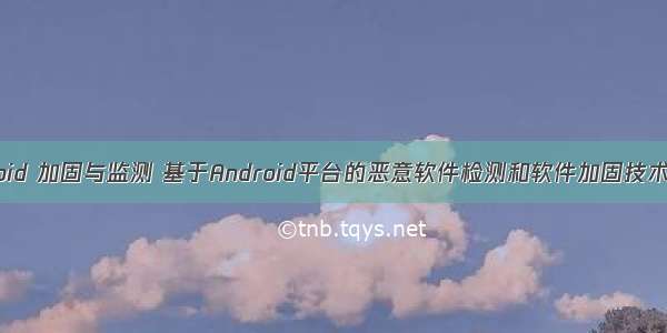 Android 加固与监测 基于Android平台的恶意软件检测和软件加固技术研究