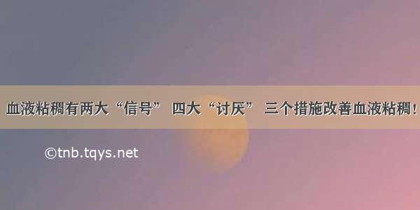 血液粘稠有两大“信号” 四大“讨厌” 三个措施改善血液粘稠！