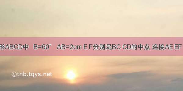 如图 菱形ABCD中 ∠B=60° AB=2cm E F分别是BC CD的中点 连接AE EF AF 则△