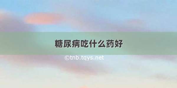 糖尿病吃什么药好