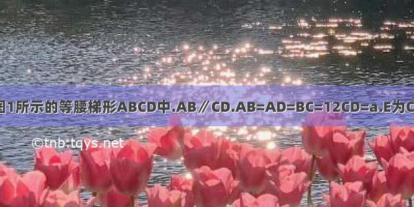 在如图1所示的等腰梯形ABCD中.AB∥CD.AB=AD=BC=12CD=a.E为CD中点