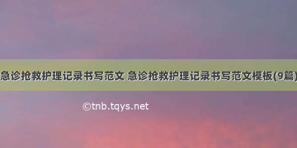 急诊抢救护理记录书写范文 急诊抢救护理记录书写范文模板(9篇)