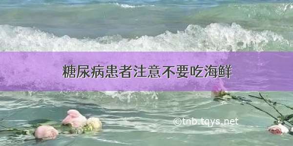 糖尿病患者注意不要吃海鲜