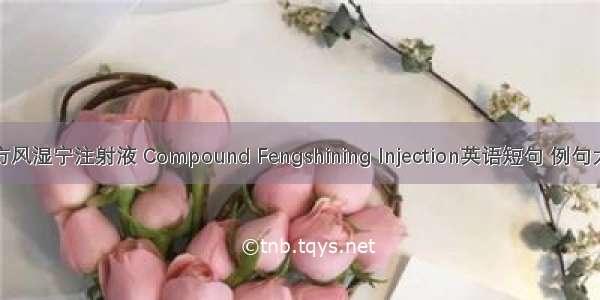 复方风湿宁注射液 Compound Fengshining Injection英语短句 例句大全