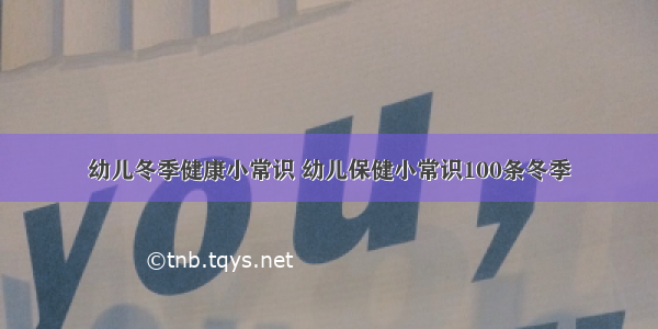 幼儿冬季健康小常识 幼儿保健小常识100条冬季