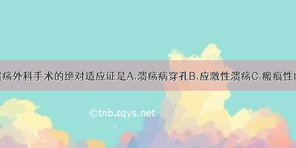 胃十二指肠溃疡外科手术的绝对适应证是A.溃疡病穿孔B.应激性溃疡C.瘢痕性幽门梗阻D.水