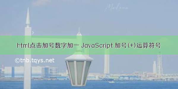 html点击加号数字加一 JavaScript 加号(+)运算符号