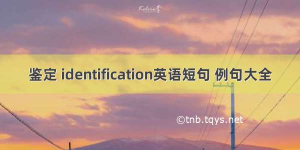 鉴定 identification英语短句 例句大全