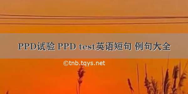 PPD试验 PPD test英语短句 例句大全