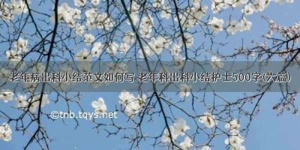 老年病出科小结范文如何写 老年科出科小结护士500字(六篇)